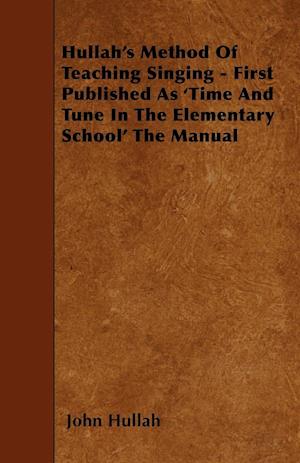 Hullah's Method Of Teaching Singing - First Published As 'Time And Tune In The Elementary School' The Manual
