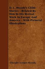 D. L. Moody's Child Stories - Related By Him In His Revival Work In Europe And America - With Pictorial Illustrations