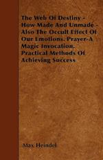 The Web Of Destiny - How Made And Unmade - Also The Occult Effect Of Our Emotions. Prayer-A Magic Invocation. Practical Methods Of Achieving Success