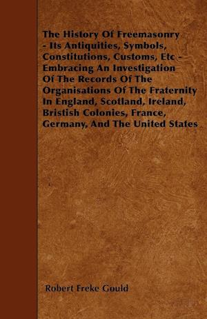 The History Of Freemasonry - Its Antiquities, Symbols, Constitutions, Customs, Etc - Embracing An Investigation Of The Records Of The Organisations Of The Fraternity In England, Scotland, Ireland, Bristish Colonies, France, Germany, And The United States