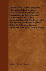 The History Of Freemasonry - Its Antiquities, Symbols, Constitutions, Customs, Etc - Embracing An Investigation Of The Records Of The Organisations Of The Fraternity In England, Scotland, Ireland, Bristish Colonies, France, Germany, And The United States