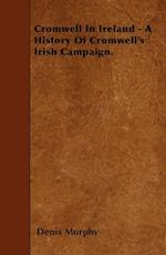 Cromwell In Ireland - A History Of Cromwell's Irish Campaign.