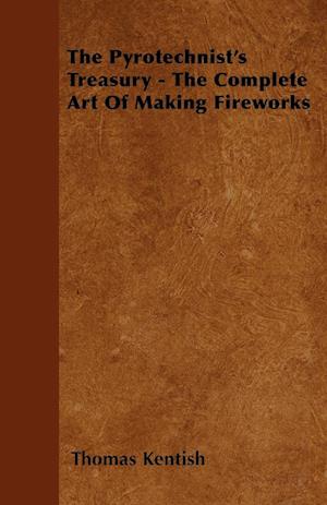 The Pyrotechnist's Treasury - The Complete Art of Making Fireworks