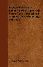 Scotland In Pagan Times - The Bronze And Stone Ages - The Rhind Lectures In Archaeology For 1882