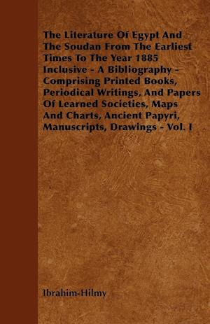 The Literature Of Egypt And The Soudan From The Earliest Times To The Year 1885 Inclusive - A Bibliography - Comprising Printed Books, Periodical Writings, And Papers Of Learned Societies, Maps And Charts, Ancient Papyri, Manuscripts, Drawings - Vol. I