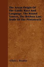 The Aryan Origin Of The Gaelic Race And Language. The Round Towers, The Brehon Law, Truth Of The Pentateuch