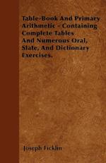 Table-Book And Primary Arithmetic - Containing Complete Tables And Numerous Oral, Slate, And Dictionary Exercises.