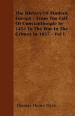 The History Of Modern Europe - From The Fall Of Constantinople In 1453 To The War In The Crimea In 1857 - Vol I.