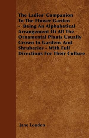 The Ladies' Companion To The Flower Garden -  Being An Alphabetical Arrangement Of All The Ornamental Plants Usually Grown In Gardens And Shruberies - With Full Directions For Their Culture