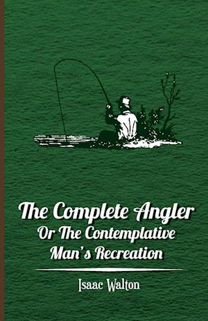 The Complete Angler - Or the Contemplative Man's Recreation