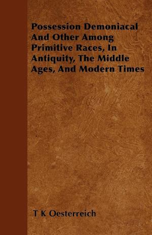 Possession Demoniacal And Other Among Primitive Races, In Antiquity, The Middle Ages, And Modern Times