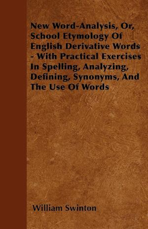 New Word-Analysis, Or, School Etymology Of English Derivative Words - With Practical Exercises In Spelling, Analyzing, Defining, Synonyms, And The Use Of Words