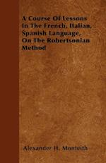 A Course Of Lessons In The French, Italian, Spanish Language, On The Robertsonian Method