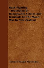 Bush Fighting - Illustrated by Remarkable Actions and Incidents of the Maori War in New Zealand