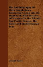 The Autobiography Of Elder Joseph Bates; Embracing A Long Life On Shipboard, With Sketches Of Voyages On The Atlantic And Pacific Oceans, The Baltic And Mediterranean Seas