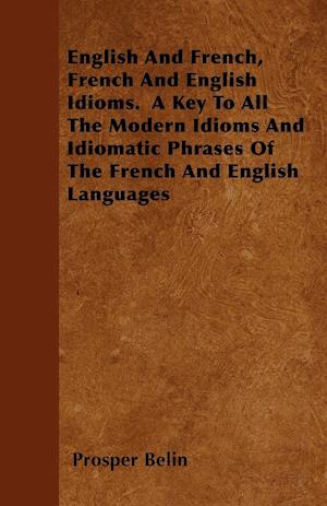 English And French, French And English Idioms.  A Key To All The Modern Idioms And Idiomatic Phrases Of The French And English Languages