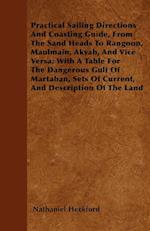 Practical Sailing Directions And Coasting Guide, From The Sand Heads To Rangoon, Maulmain, Akyab, And Vice Versa; With A Table For The Dangerous Gulf Of Martaban, Sets Of Current, And Description Of The Land