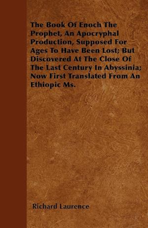 The Book Of Enoch The Prophet, An Apocryphal Production, Supposed For Ages To Have Been Lost; But Discovered At The Close Of The Last Century In Abyssinia; Now First Translated From An Ethiopic Ms.