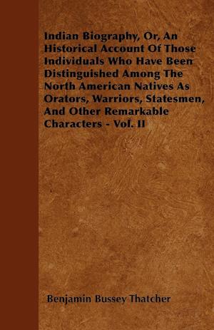 Indian Biography, Or, An Historical Account Of Those Individuals Who Have Been Distinguished Among The North American Natives As Orators, Warriors, Statesmen, And Other Remarkable Characters - Vol. II