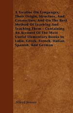 A Treatise On Languages, Their Origin, Structure, And Connection; And On The Best Method Of Learning And Teaching Them - Containing An Account Of The Most Useful Elementary Books In Latin, Greek, French, Italian, Spanish, And German