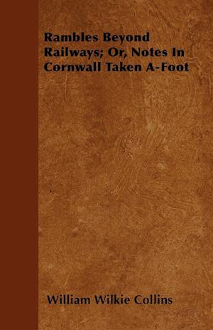 Rambles Beyond Railways; Or, Notes In Cornwall Taken A-Foot