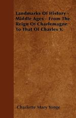 Landmarks Of History - Middle Ages - From The Reign Of Charlemagne To That Of Charles V.