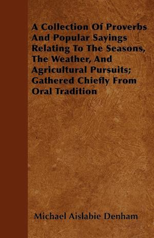 A Collection Of Proverbs And Popular Sayings Relating To The Seasons, The Weather, And Agricultural Pursuits; Gathered Chiefly From Oral Tradition