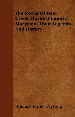 The Rocks Of Deer Creek, Harford County, Maryland. Their Legends And History