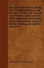 The Book Of Archery, Being The Complete History And Practice Of The Art, Ancient And Modern, Interspersed With Numerous Interesting Anecdotes, And An Account Of The Existing Toxophilite Societies