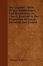 The Gypsies - Their Origin, Continuance, And Destination, As Clearly Foretold In The Prophecies Of Isaiah, Jeremiah, And Ezekiel