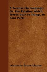 A Treatise On Language; Or, The Relation Which Words Bear To Things, In Four Parts