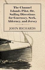 The Channel Islands Pilot, Or, Sailing Directions for Guernsey, Serk, Alderney, and Jersey