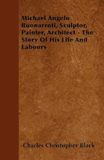 Michael Angelo Buonarroti, Sculptor, Painter, Architect - The Story Of His Life And Labours