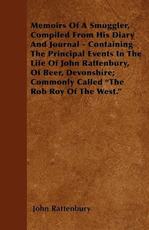 Memoirs Of A Smuggler, Compiled From His Diary And Journal - Containing The Principal Events In The Life Of John Rattenbury, Of Beer, Devonshire; Commonly Called "The Rob Roy Of The West."