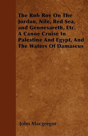 The Rob Roy On The Jordan, Nile, Red Sea, and Gennesareth, Etc.  A Canoe Cruise In Palestine And Egypt, And The Waters Of Damascus