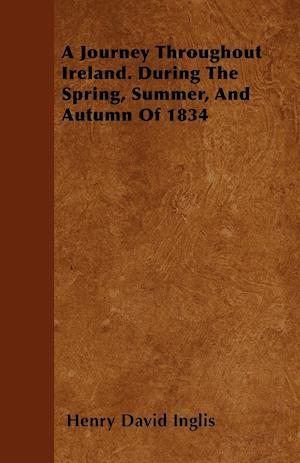 A Journey Throughout Ireland. During The Spring, Summer, And Autumn Of 1834