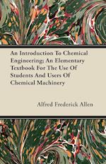 An Introduction To Chemical Engineering; An Elementary Textbook For The Use Of Students And Users Of Chemical Machinery