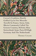 Coryat's Crudities; Hastily Gobled Up In Five Moneths Travells In France, Savoy, Italy, Rhetia Commonly Called The Grisons Country, Helvitia Alias Switzerland, Some Parts Of High Germany And The Netherlands