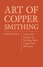 Art of Coppersmithing - A Practical Treatise on Working Sheet Copper Into All Forms