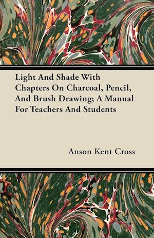 Light And Shade With Chapters On Charcoal, Pencil, And Brush Drawing; A Manual For Teachers And Students