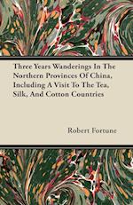 Three Years Wanderings In The Northern Provinces Of China, Including A Visit To The Tea, Silk, And Cotton Countries