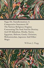 Yoga; Or, Transformation; A Comparative Statement Of The Various Religious Dogmas Concerning The Soul And Its Destiny, And Of Akkadian, Hindu, Taoist, Egyptian, Hebrew, Greek, Christian, Mohammedan, Japanese And Other Magic