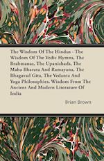 The Wisdom of the Hindus - The Wisdom of the Vedic Hymns, the Brabmanas, the Upanishads, the Maha Bharata And Ramayana, the Bhagavad Gita, the Vedanta and Yoga Philosophies. Wisdom from the Ancient and Modern Literature of India