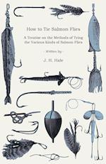 How to Tie Salmon Flies - A Treatise on the Methods of Tying the Various Kinds of Salmon Flies - With Illustrated Directions and Containing the Dressing of Forthy Flies