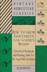 How To Grow Vegetables And Garden Herbs - A Practical Handbook And Planting Table For The Vegatable Gardener