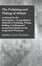 The Polishing And Plating Of Metals; A Manual For The Electroplater, Giving Modern Methods Of Polishing, Plating, Buffing, Oxydizing And Lacquering Metals, For The Progressive Workman