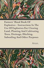 Farmers' Hand Book Of Explosives - Instructions In The Use Of Explosives For Clearing Land, Planting And Cultivating Trees, Drainage, Ditching, Subsoiling And Other Purposes