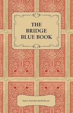 The Bridge Blue Book - A Compilation of Opinions of the Leading Bridge Authorities on Leads, Declarations, Inferences, and the General Play of the Game