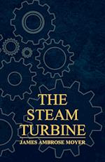 The Steam Turbine - A Practical and Theoretical Treatise for Engineers and Designers, Including a Discussion of the Gas Turbine