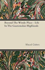 Oakes, M: Beyond the Windy Place - Life in the Guatemalan Hi